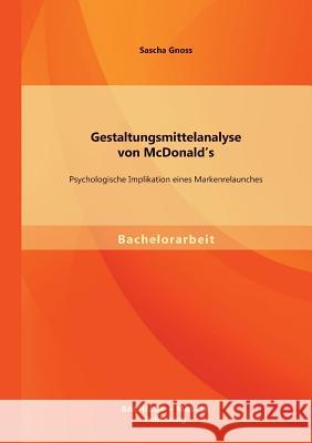 Gestaltungsmittelanalyse von McDonald's: Psychologische Implikation eines Markenrelaunches Gnoss, Sascha 9783956841477 Bachelor + Master Publishing