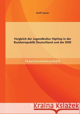 Vergleich der Jugendkultur HipHop in der Bundesrepublik Deutschland und der DDR Steffi Joetze 9783956841491 Bachelor + Master Publishing