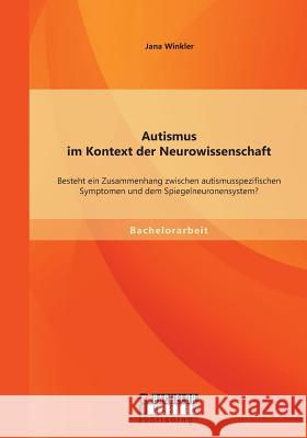 Autismus im Kontext der Neurowissenschaft: Besteht ein Zusammenhang zwischen autismusspezifischen Symptomen und dem Spiegelneuronensystem? Winkler, Jana 9783956841859