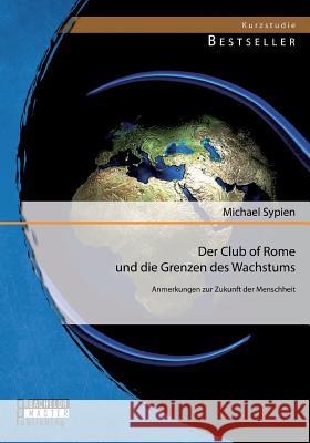 Der Club of Rome und die Grenzen des Wachstums: Anmerkungen zur Zukunft der Menschheit Sypien, Michael 9783956841903 Bachelor + Master Publishing