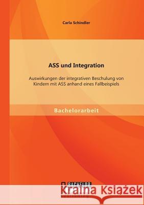 ASS und Integration: Auswirkungen der integrativen Beschulung von Kindern mit ASS anhand eines Fallbeispiels Schindler, Carla 9783956841941 Bachelor + Master Publishing