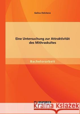 Eine Untersuchung zur Attraktivität des Mithraskultes Delcheva, Galina 9783956842009 Bachelor + Master Publishing
