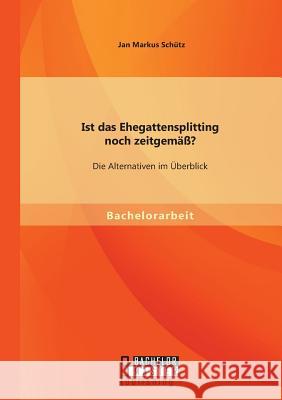 Ist das Ehegattensplitting noch zeitgemäß? Die Alternativen im Überblick Schütz, Jan Markus 9783956842269