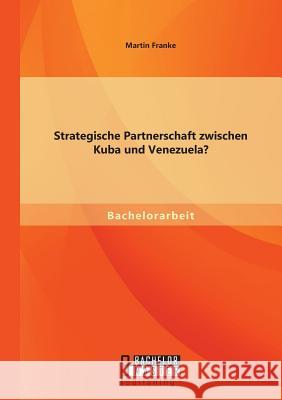 Strategische Partnerschaft zwischen Kuba und Venezuela? Martin Franke 9783956842276 Bachelor + Master Publishing