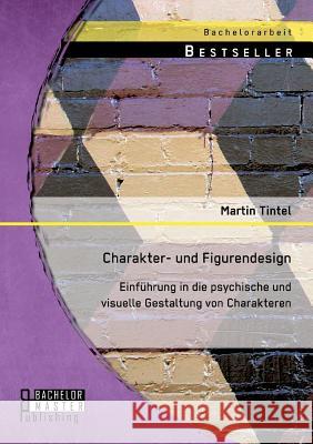 Charakter- und Figurendesign: Einführung in die psychische und visuelle Gestaltung von Charakteren Tintel, Martin 9783956842849 Bachelor + Master Publishing