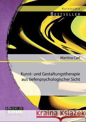 Kunst- und Gestaltungstherapie aus tiefenpsychologischer Sicht Martina Carl 9783956842856 Bachelor + Master Publishing