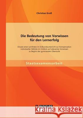 Die Bedeutung von Vorwissen für den Lernerfolg: Einsatz einer Lerntheke im Erdkundeunterricht zur Kompensation individueller Defizite im Hinblick auf Groß, Christian 9783956843297 Bachelor + Master Publishing