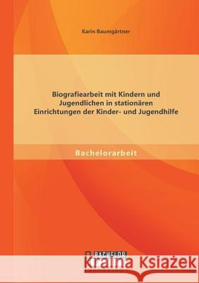 Biografiearbeit mit Kindern und Jugendlichen in stationären Einrichtungen der Kinder- und Jugendhilfe Karin Baumgartner 9783956843358