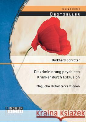 Diskriminierung psychisch Kranker durch Exklusion: Mögliche Hilfsinterventionen Burkhard Schroter 9783956843525 Bachelor + Master Publishing