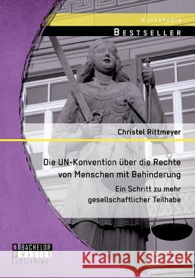 Die UN-Konvention über die Rechte von Menschen mit Behinderung: Ein Schritt zu mehr gesellschaftlicher Teilhabe Christel Rittmeyer 9783956843570 Bachelor + Master Publishing