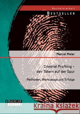 Criminal Profiling - den Tätern auf der Spur: Methoden, Werkzeuge und Erfolge Maier, Marcel 9783956843815 Bachelor + Master Publishing