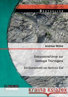 Exkursionsführer zur Geologie Thüringens: Ein Querschnitt von Nord bis Süd Andreas Wolke 9783956843822