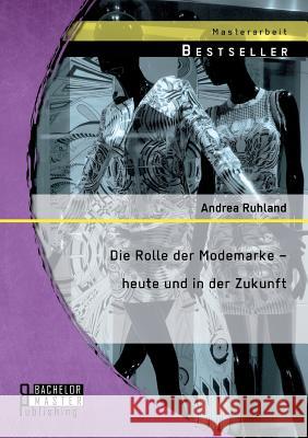 Die Rolle der Modemarke - heute und in der Zukunft Ruhland, Andrea 9783956843853 Bachelor + Master Publishing