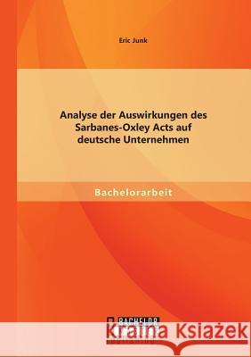 Analyse der Auswirkungen des Sarbanes-Oxley Acts auf deutsche Unternehmen Eric Junk 9783956843983
