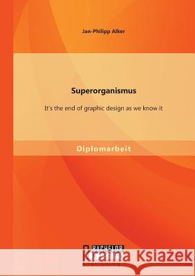 Superorganismus: It's the end of graphic design as we know it Jan-Philipp Alker 9783956844058 Bachelor + Master Publishing