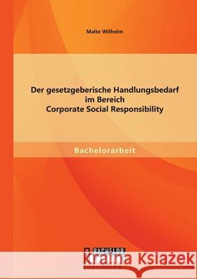 Der gesetzgeberische Handlungsbedarf im Bereich Corporate Social Responsibility Malte Wilhelm 9783956844102