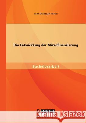 Die Entwicklung der Mikrofinanzierung Jens Christoph Parker 9783956844171 Bachelor + Master Publishing