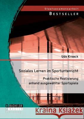 Soziales Lernen im Sportunterricht: Praktische Realisierung anhand ausgewählter Sportspiele Udo Kroack 9783956844768 Bachelor + Master Publishing