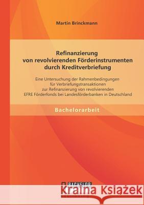 Refinanzierung von revolvierenden Förderinstrumenten durch Kreditverbriefung: Eine Untersuchung der Rahmenbedingungen für Verbriefungstransaktionen zu Brinckmann, Martin 9783956844829 Bachelor + Master Publishing