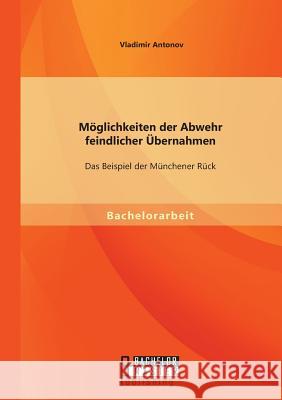 Möglichkeiten der Abwehr feindlicher Übernahmen: Das Beispiel der Münchener Rück Vladimir Antonov 9783956844881 Bachelor + Master Publishing