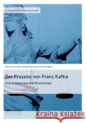 Der Prozess von Franz Kafka. Eine Analyse aus drei Blickwinkeln Michael Steinmetz Maria-Carina Holz Christine Beier 9783956870040