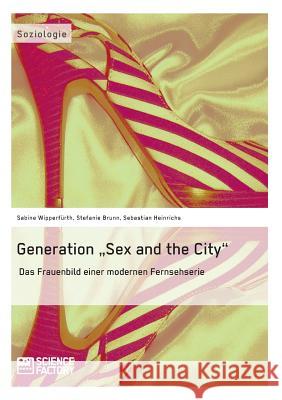 Generation Sex and the City: Das Frauenbild einer modernen Fernsehserie Heinrichs, Sebastian 9783956870149