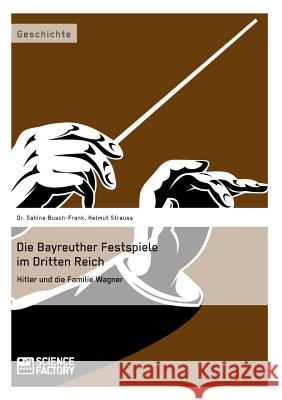 Die Bayreuther Festspiele im Dritten Reich: Hitler und die Familie Wagner Busch-Frank, Sabine 9783956870170 Grin Verlag