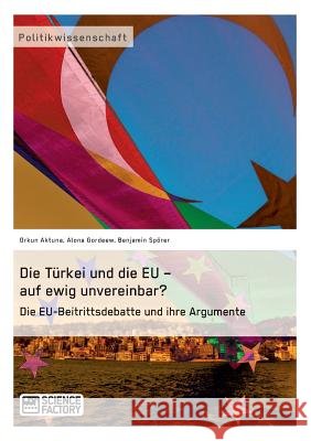 Die Türkei und die EU - auf ewig unvereinbar? Die EU-Beitrittsdebatte und ihre Argumente Aktuna, Orkun 9783956870330 Grin Verlag