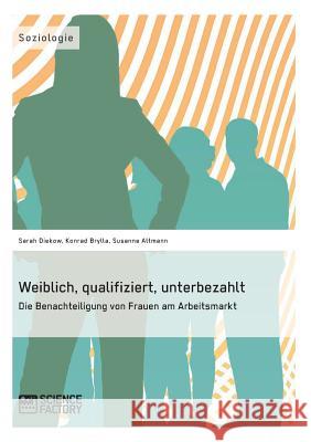 Weiblich, qualifiziert, unterbezahlt. Die Benachteiligung von Frauen am Arbeitsmarkt Sarah Diekow Konrad Brylla Susanne Altmann 9783956870460