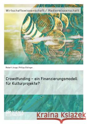 Crowdfunding - ein Finanzierungsmodell für Kulturprojekte? Junge, Robert 9783956870835