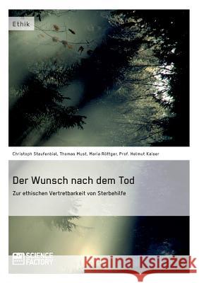 Der Wunsch nach dem Tod. Zur ethischen Vertretbarkeit von Sterbehilfe Christoph Staufenbiel Thomas Must Maria Rottger 9783956871290