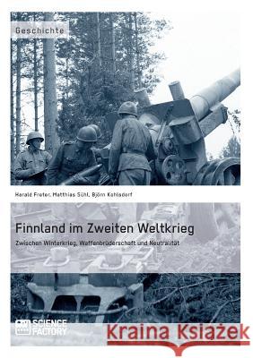 Finnland im Zweiten Weltkrieg: Zwischen Winterkrieg, Waffenbrüderschaft und Neutralität Freter, Harald 9783956871412 Science Factory