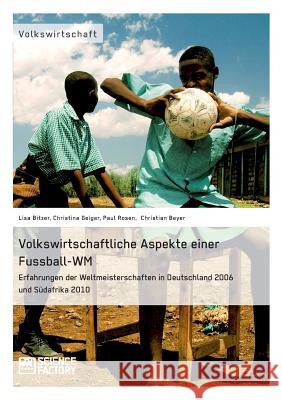 Volkswirtschaftliche Aspekte einer Fußball-WM. Erfahrungen der Weltmeisterschaften in Deutschland 2006 und Südafrika 2010 Bitzer, Lisa 9783956871443