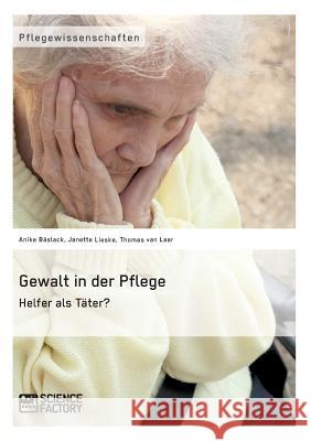 Gewalt in der Pflege. Helfer als Täter? Anike Blaslack Janette Lieske Thomas Va 9783956871627