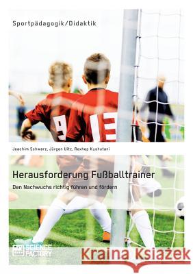 Herausforderung Fußballtrainer. Den Nachwuchs richtig führen und fördern Kushutani, Rexhep 9783956871696 Science Factory