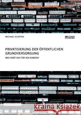 Privatisierung der öffentlichen Grundversorgung. Was heißt das für den Kunden? Schiffer, Michael 9783956872006