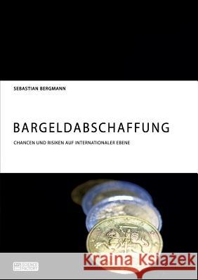 Bargeldabschaffung. Chancen und Risiken auf internationaler Ebene Sebastian Bergmann 9783956872143