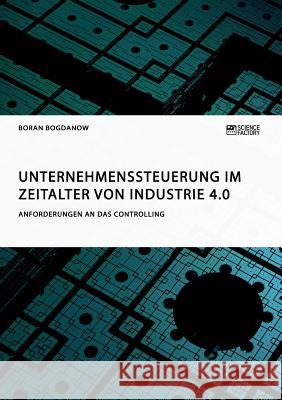 Unternehmenssteuerung im Zeitalter von Industrie 4.0. Anforderungen an das Controlling Boran Bogdanow 9783956874697 Science Factory