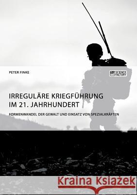 Irreguläre Kriegführung im 21. Jahrhundert. Formenwandel der Gewalt und Einsatz von Spezialkräften Rebecca Schwarz 9783956874772 Science Factory