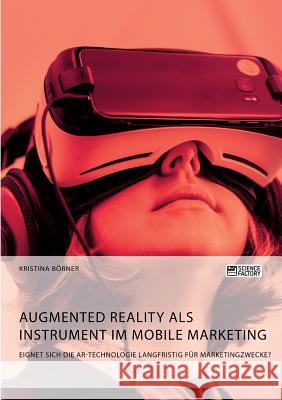 Augmented Reality als Instrument im Mobile Marketing. Eignet sich die AR-Technologie langfristig für Marketingzwecke? Börner, Kristina 9783956876097 Science Factory
