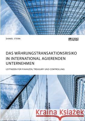 Das Währungstransaktionsrisiko in international agierenden Unternehmen. Leitfaden für Finanzen, Treasury und Controlling Daniel Stern 9783956876738 Science Factory