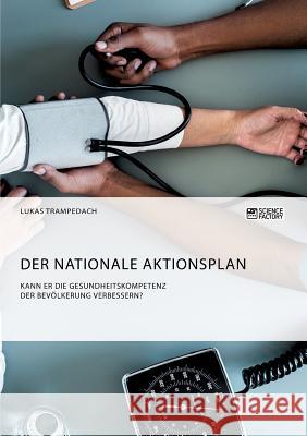 Der Nationale Aktionsplan. Kann er die Gesundheitskompetenz der Bevölkerung verbessern? Lukas Trampedach 9783956877339