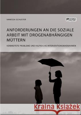 Anforderungen an die Soziale Arbeit mit drogenabhängigen Müttern. Verbreitete Probleme und hilfreiche Interventionsmaßnahmen Vanessa Schuster   9783956877643 Science Factory