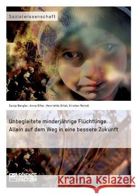 Unbegleitete minderjährige Flüchtlinge. Allein auf dem Weg in eine bessere Zukunft Sonja Bergler Anna Efler Henriette Ortel 9783956879173