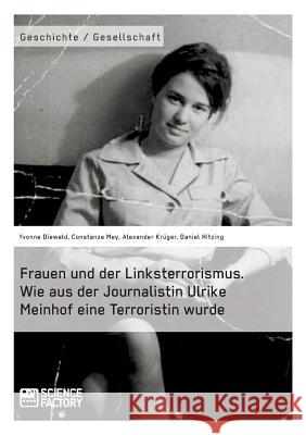 Frauen und der Linksterrorismus. Wie aus der Journalistin Ulrike Meinhof eine Terroristin wurde Constanze Mey Daniel Hitzing Alexander Kruger 9783956879227