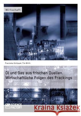 Öl und Gas aus frischen Quellen.Wirtschaftliche Folgen des Frackings Schüppel, Franziska 9783956879241 Science Factory