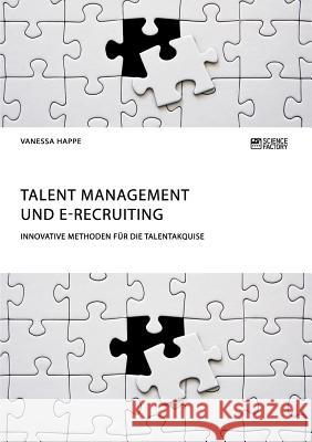 Talent Management und E-Recruiting. Innovative Methoden für die Talentakquise Vanessa Happe 9783956879647