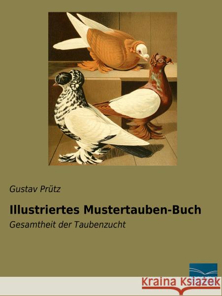 Illustriertes Mustertauben-Buch : Gesamtheit der Taubenzucht Prütz, Gustav 9783956920059 Fachbuchverlag-Dresden