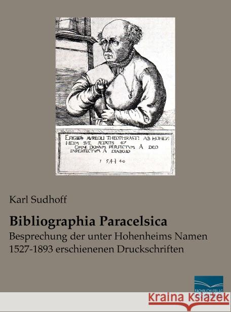 Bibliographia Paracelsica : Besprechung der unter Hohenheims Namen 1527-1893 erschienenen Druckschriften Sudhoff, Karl 9783956920288 Fachbuchverlag-Dresden