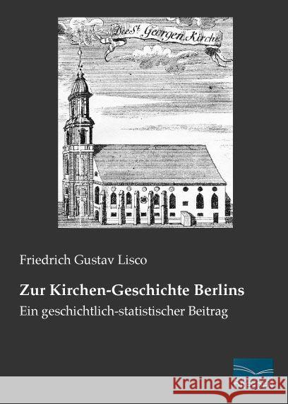 Zur Kirchen-Geschichte Berlins : Ein geschichtlich-statistischer Beitrag Lisco, Friedrich Gustav 9783956920646